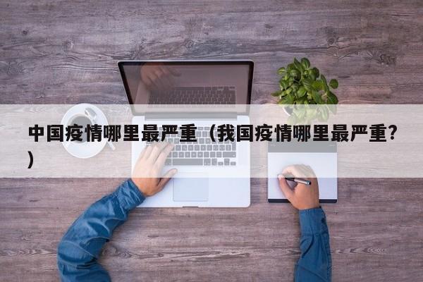 中国疫情哪里最严重（我国疫情哪里最严重?）