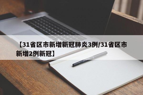 【31省区市新增新冠肺炎3例/31省区市新增2例新冠】