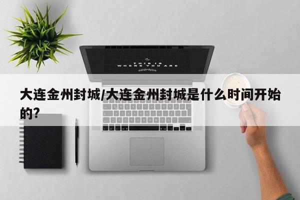 大连金州封城/大连金州封城是什么时间开始的?