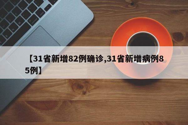 【31省新增82例确诊,31省新增病例85例】