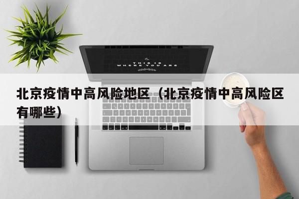 北京疫情中高风险地区（北京疫情中高风险区有哪些）