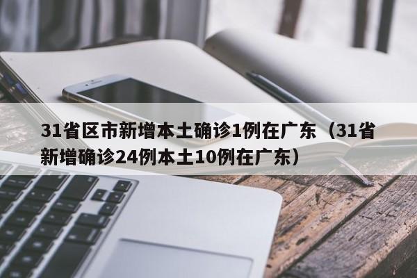 31省区市新增本土确诊1例在广东（31省新增确诊24例本土10例在广东）