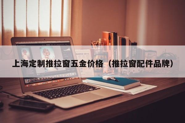 上海定制推拉窗五金价格（推拉窗配件品牌）