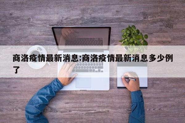 商洛疫情最新消息:商洛疫情最新消息多少例了