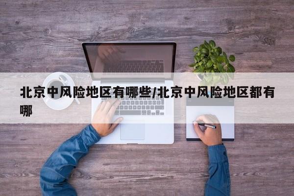 北京中风险地区有哪些/北京中风险地区都有哪