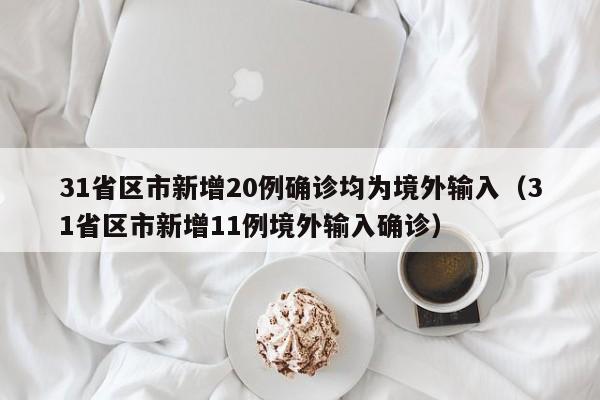 31省区市新增20例确诊均为境外输入（31省区市新增11例境外输入确诊）