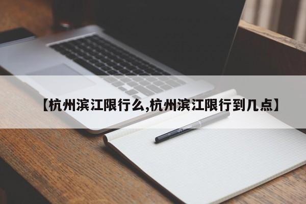 【杭州滨江限行么,杭州滨江限行到几点】