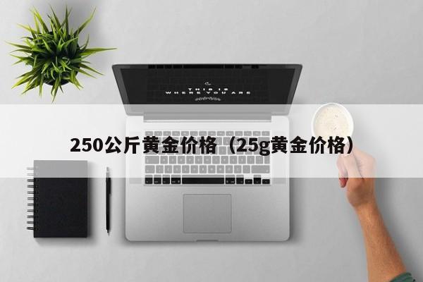 250公斤黄金价格（25g黄金价格）