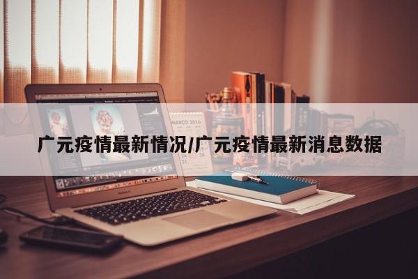 广元疫情最新情况/广元疫情最新消息数据