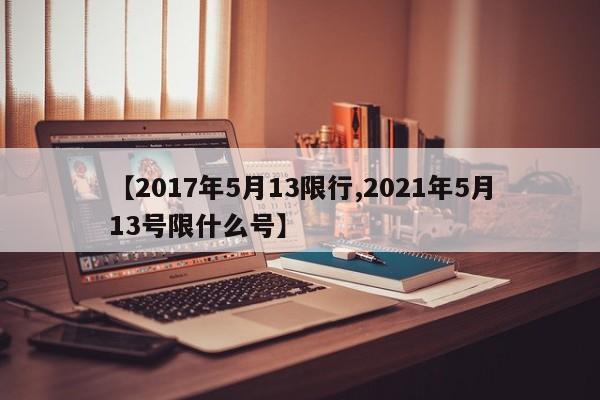 【2017年5月13限行,2021年5月13号限什么号】