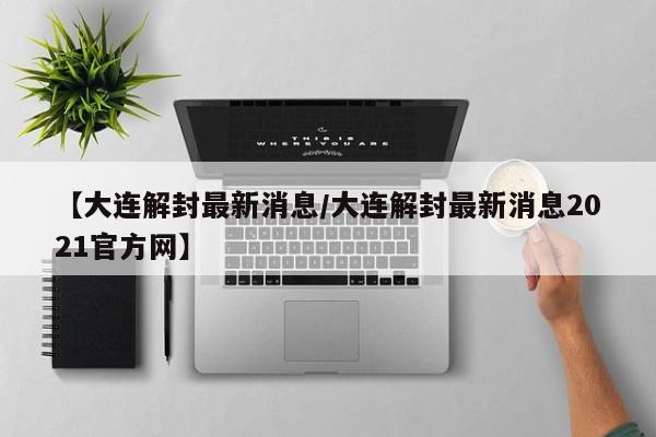 【大连解封最新消息/大连解封最新消息2021官方网】