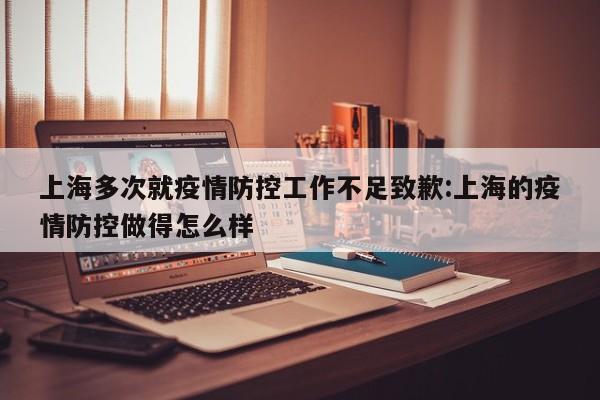 上海多次就疫情防控工作不足致歉:上海的疫情防控做得怎么样