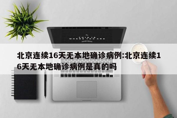 北京连续16天无本地确诊病例:北京连续16天无本地确诊病例是真的吗