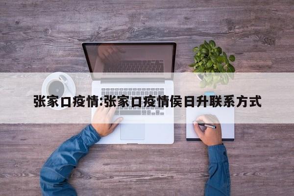 张家口疫情:张家口疫情侯日升联系方式