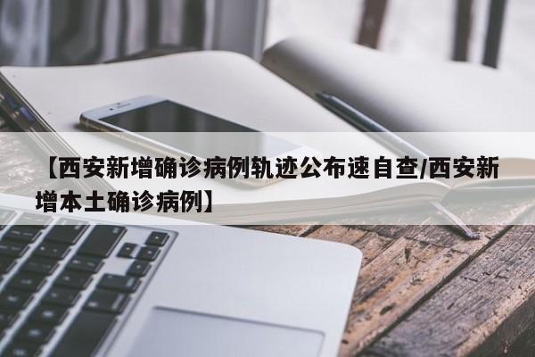【西安新增确诊病例轨迹公布速自查/西安新增本土确诊病例】