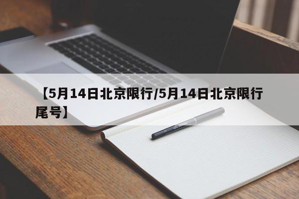 【5月14日北京限行/5月14日北京限行尾号】