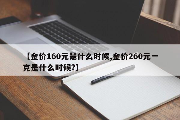【金价160元是什么时候,金价260元一克是什么时候?】
