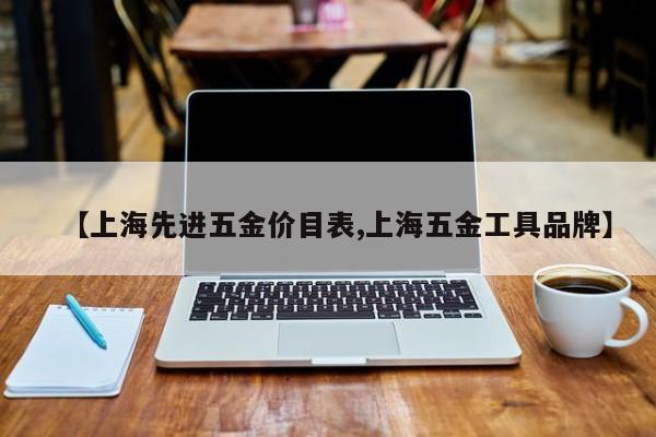 【上海先进五金价目表,上海五金工具品牌】