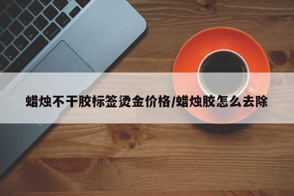 蜡烛不干胶标签烫金价格/蜡烛胶怎么去除