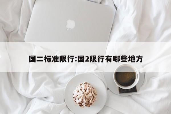 国二标准限行:国2限行有哪些地方