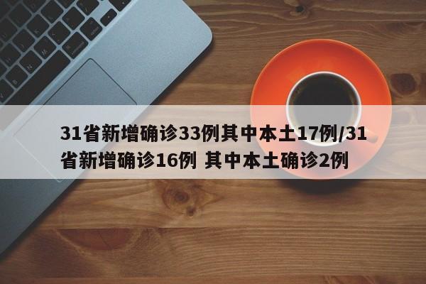 31省新增确诊33例其中本土17例/31省新增确诊16例 其中本土确诊2例