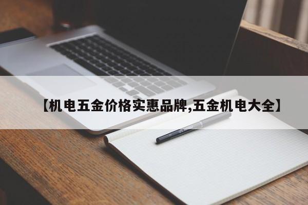 【机电五金价格实惠品牌,五金机电大全】