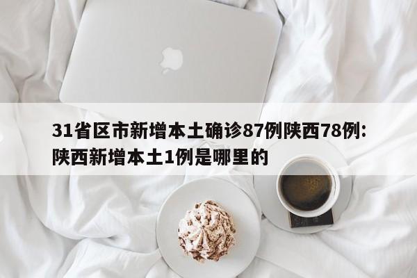 31省区市新增本土确诊87例陕西78例:陕西新增本土1例是哪里的