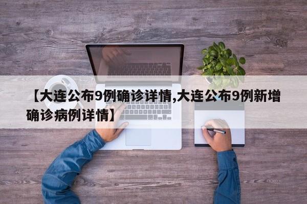 【大连公布9例确诊详情,大连公布9例新增确诊病例详情】